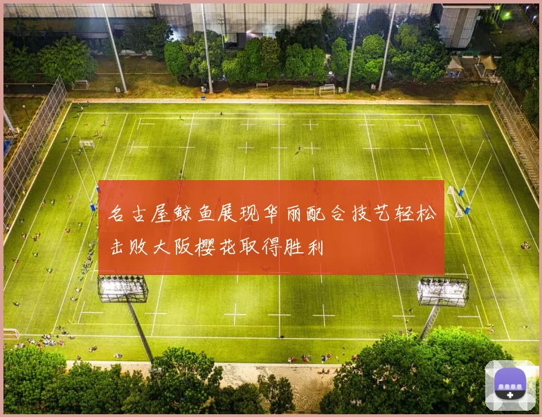 名古屋鲸鱼展现华丽配合技艺轻松击败大阪樱花取得胜利