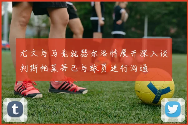 尤文与马竞就瑟尔洛特展开深入谈判斯帕莱蒂已与球员进行沟通