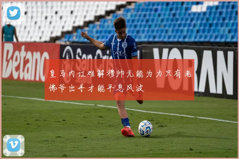 皇马内讧难解穆帅无能为力只有老佛爷出手才能平息风波