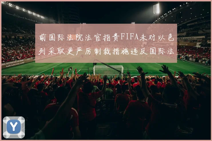 前国际法院法官指责FIFA未对以色列采取更严厉制裁措施违反国际法