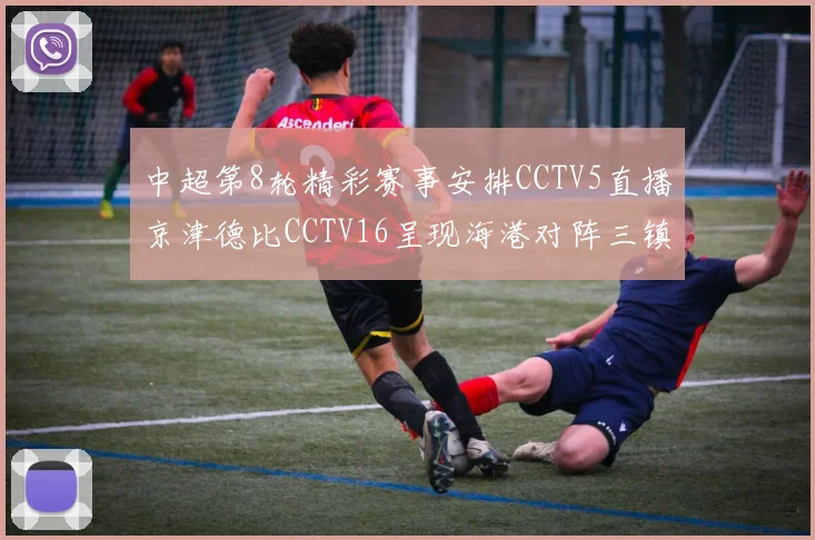 中超第8轮精彩赛事安排CCTV5直播京津德比CCTV16呈现海港对阵三镇对决